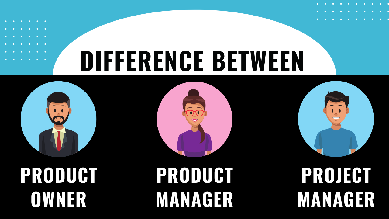 Difference Between Product Owner, Product Manager and Project Manager 